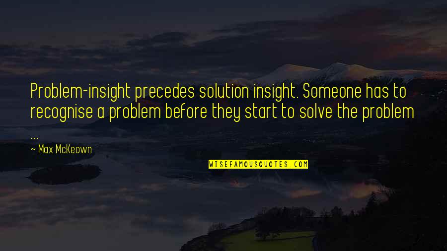 One Thing For Sure Two Things For Certain Quotes By Max McKeown: Problem-insight precedes solution insight. Someone has to recognise One Thing For Sure Two Things For Certain Quotes By Max McKeown: Problem-insight precedes solution insight. Someone has to recognise