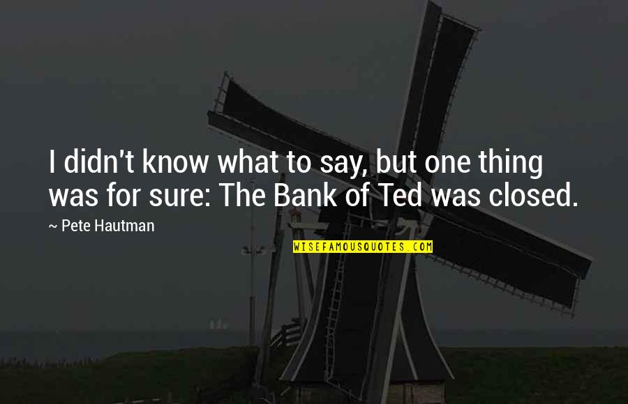 One Thing I Know For Sure Quotes By Pete Hautman: I didn't know what to say, but one