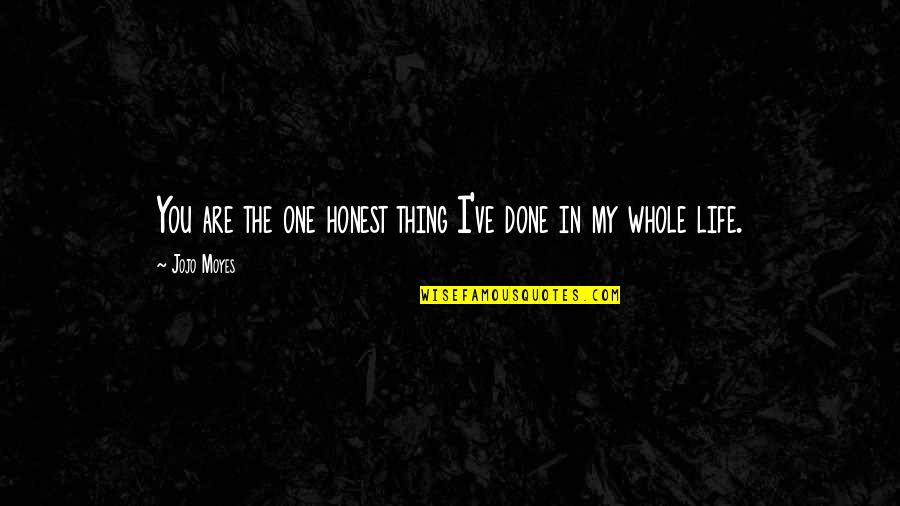 One Thing In Life Quotes By Jojo Moyes: You are the one honest thing I've done