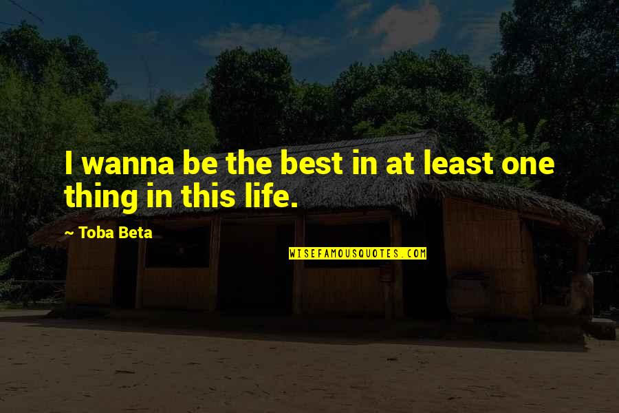 One Thing In Life Quotes By Toba Beta: I wanna be the best in at least