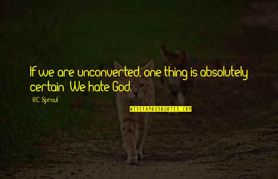 One Thing Is Certain Quotes By R.C. Sproul: If we are unconverted, one thing is absolutely