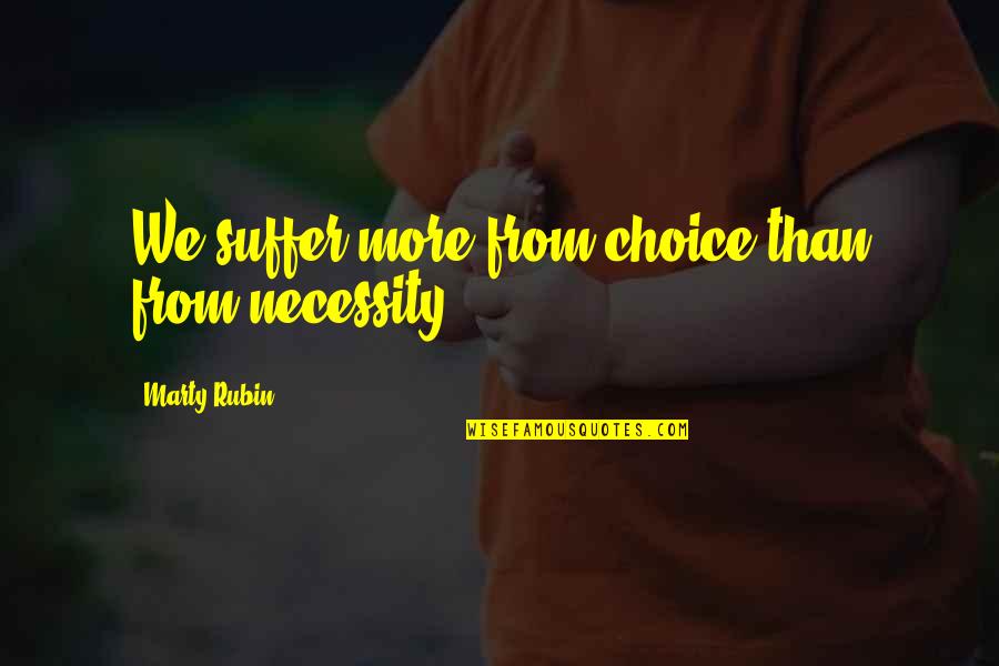 One Thing Leading To Another Quotes By Marty Rubin: We suffer more from choice than from necessity.