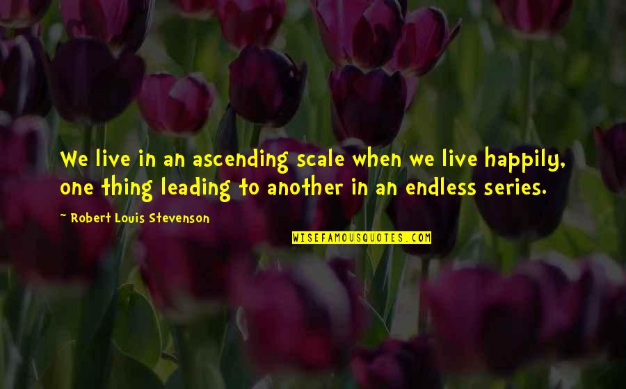 One Thing Leading To Another Quotes By Robert Louis Stevenson: We live in an ascending scale when we