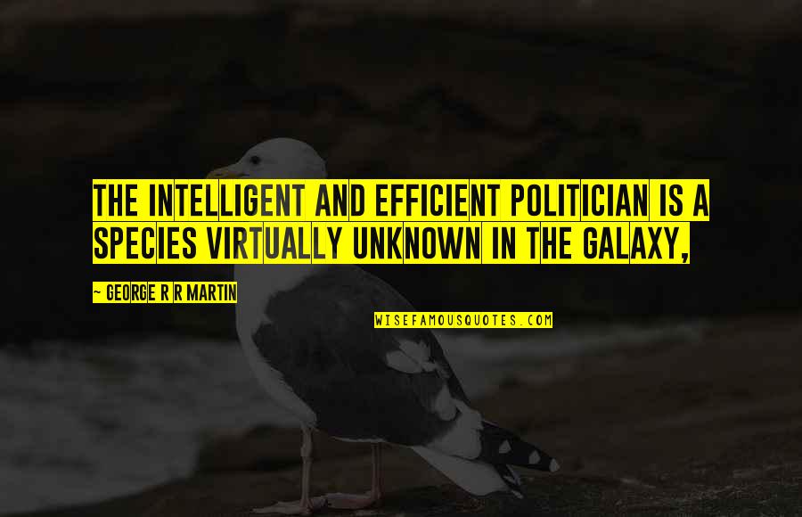 One Thing Leads To Another Quotes By George R R Martin: The intelligent and efficient politician is a species One Thing Leads To Another Quotes By George R R Martin: The intelligent and efficient politician is a species
