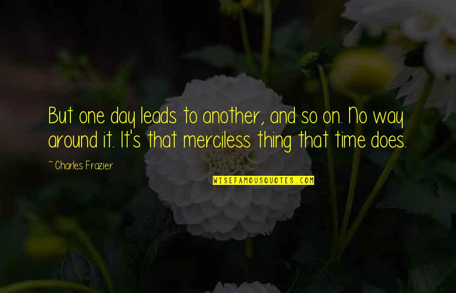 One Thing Quotes By Charles Frazier: But one day leads to another, and so