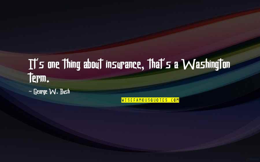 One Thing Quotes By George W. Bush: It's one thing about insurance, that's a Washington