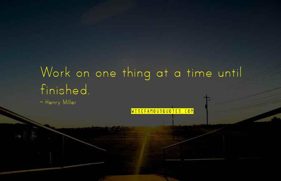 One Thing Quotes By Henry Miller: Work on one thing at a time until