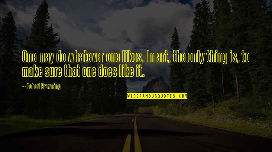 One Thing Quotes By Robert Browning: One may do whatever one likes. In art,