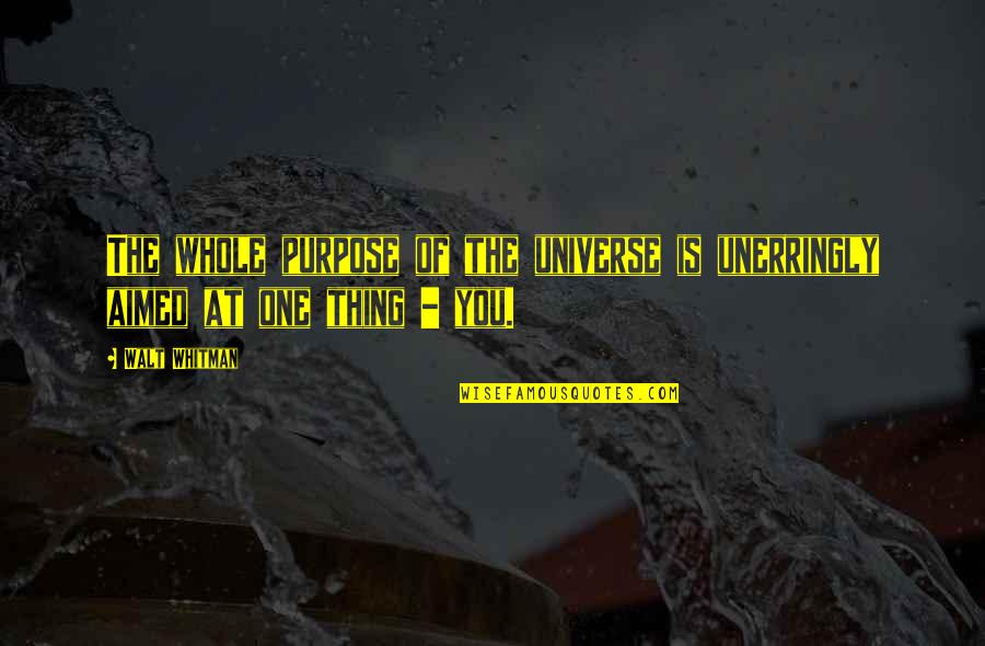 One Thing Quotes By Walt Whitman: The whole purpose of the universe is unerringly