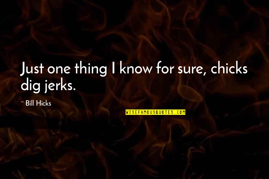 One Thing's For Sure Quotes By Bill Hicks: Just one thing I know for sure, chicks