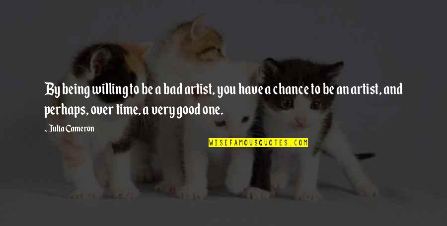 One Time Chance Quotes By Julia Cameron: By being willing to be a bad artist,