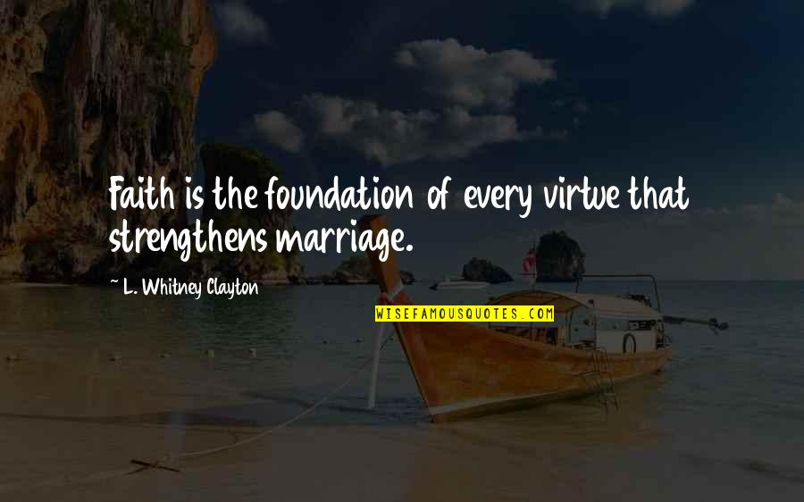 One Time Experiences Quotes By L. Whitney Clayton: Faith is the foundation of every virtue that