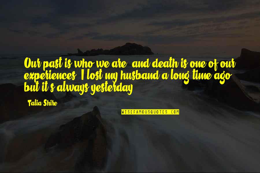 One Time Experiences Quotes By Talia Shire: Our past is who we are, and death