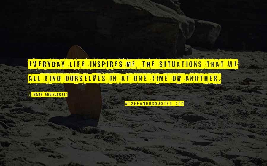 One Time Life Quotes By Mary Engelbreit: Everyday life inspires me, the situations that we One Time Life Quotes By Mary Engelbreit: Everyday life inspires me, the situations that we