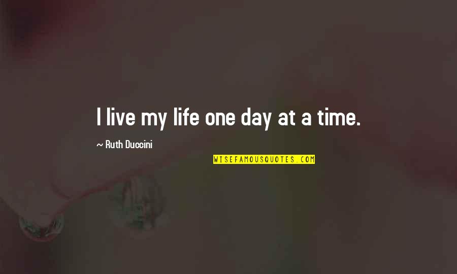 One Time Life Quotes By Ruth Duccini: I live my life one day at a One Time Life Quotes By Ruth Duccini: I live my life one day at a