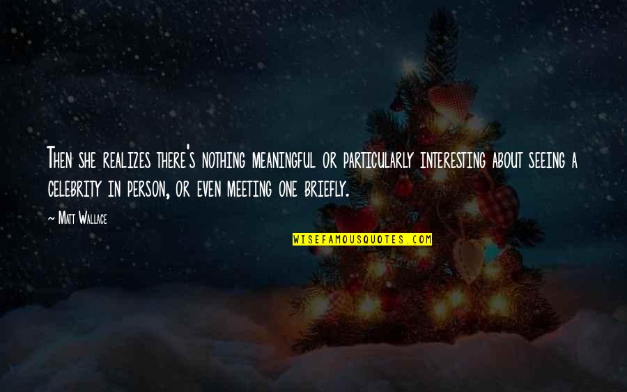 One To One Meeting Quotes By Matt Wallace: Then she realizes there's nothing meaningful or particularly One To One Meeting Quotes By Matt Wallace: Then she realizes there's nothing meaningful or particularly