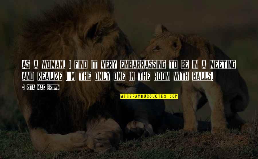 One To One Meeting Quotes By Rita Mae Brown: As a woman, I find it very embarrassing