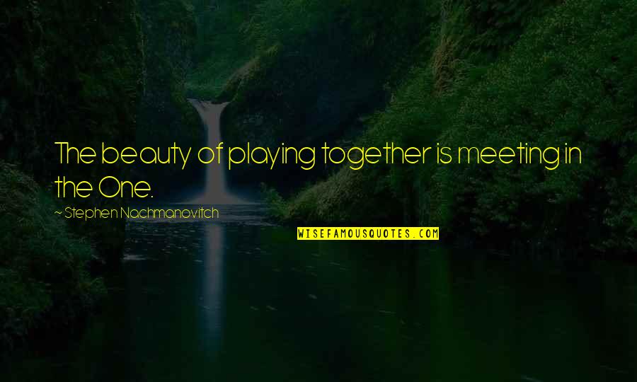 One To One Meeting Quotes By Stephen Nachmanovitch: The beauty of playing together is meeting in One To One Meeting Quotes By Stephen Nachmanovitch: The beauty of playing together is meeting in