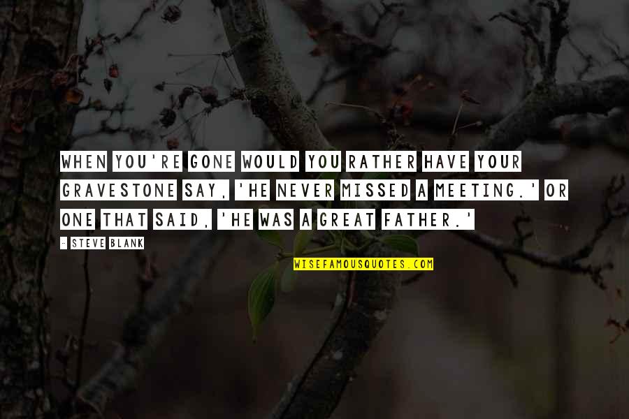 One To One Meeting Quotes By Steve Blank: When you're gone would you rather have your One To One Meeting Quotes By Steve Blank: When you're gone would you rather have your