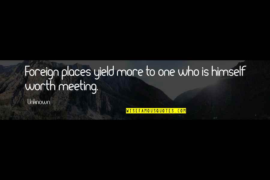 One To One Meeting Quotes By Unknown: Foreign places yield more to one who is