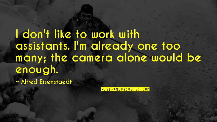 One Too Many Quotes By Alfred Eisenstaedt: I don't like to work with assistants. I'm
