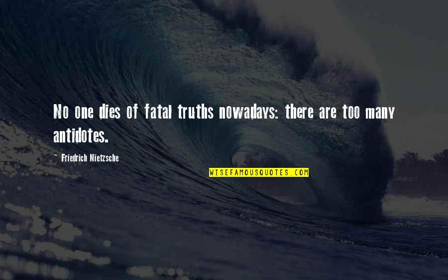 One Too Many Quotes By Friedrich Nietzsche: No one dies of fatal truths nowadays: there