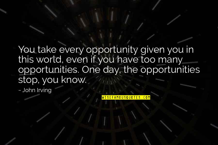 One Too Many Quotes By John Irving: You take every opportunity given you in this