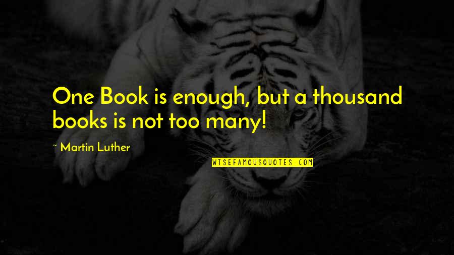 One Too Many Quotes By Martin Luther: One Book is enough, but a thousand books