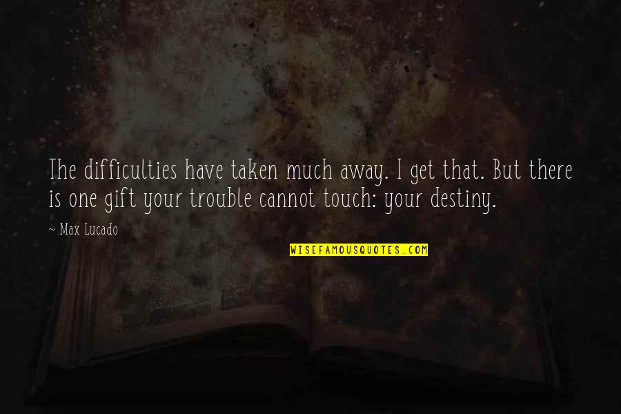 One Touch Quotes By Max Lucado: The difficulties have taken much away. I get