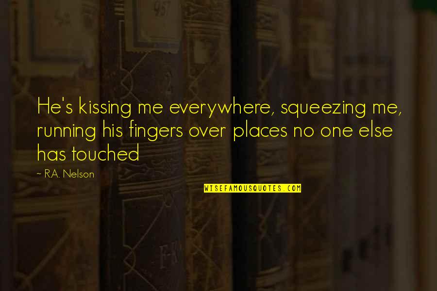 One Touch Quotes By R.A. Nelson: He's kissing me everywhere, squeezing me, running his