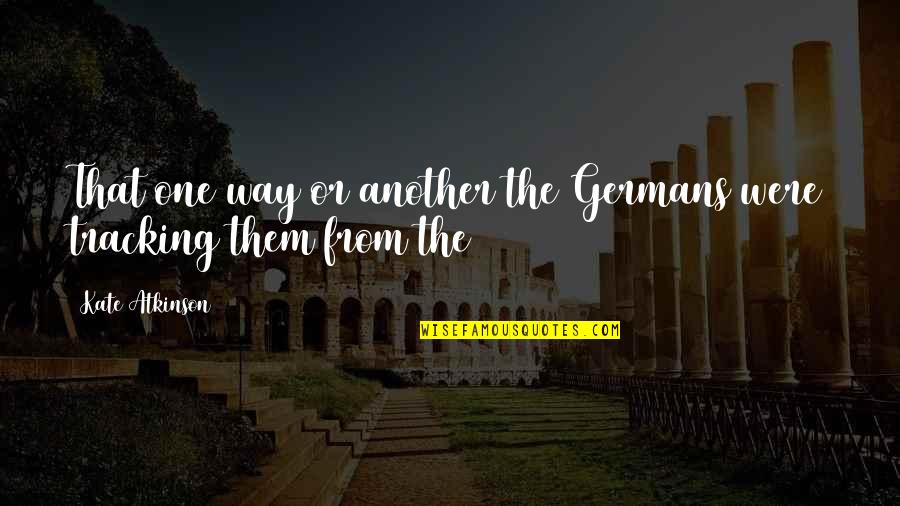 One Tracking Quotes By Kate Atkinson: That one way or another the Germans were One Tracking Quotes By Kate Atkinson: That one way or another the Germans were