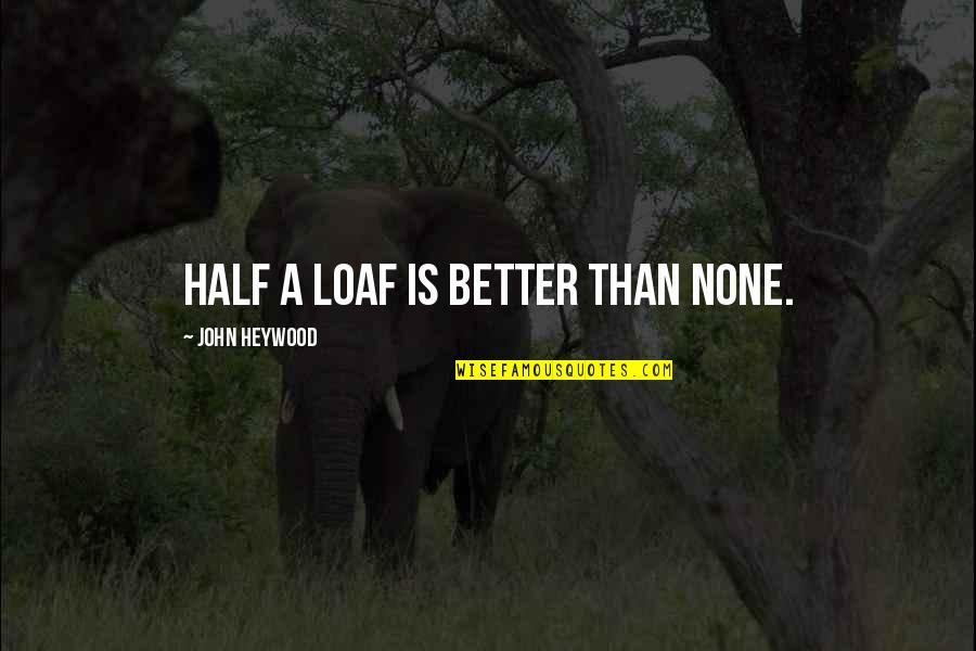One Tree Hill 5x13 Quotes By John Heywood: Half a loaf is better than none. One Tree Hill 5x13 Quotes By John Heywood: Half a loaf is better than none.