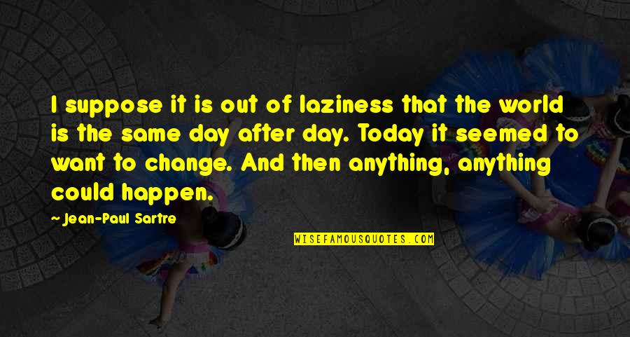 One Tree Hill 9 Quotes By Jean-Paul Sartre: I suppose it is out of laziness that