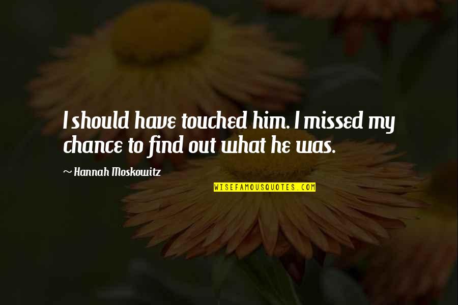 One Tree Hill Erin Quotes By Hannah Moskowitz: I should have touched him. I missed my One Tree Hill Erin Quotes By Hannah Moskowitz: I should have touched him. I missed my