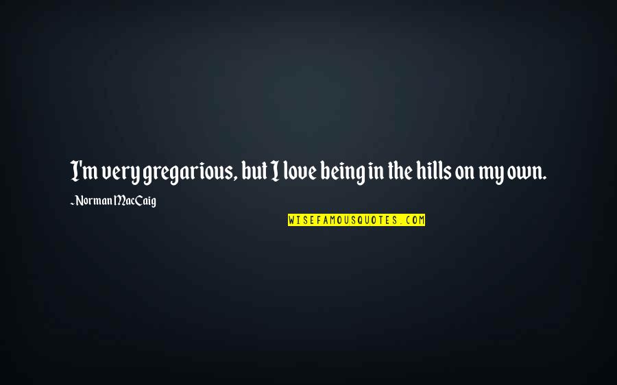 One Tree Hill Inspirational Life Quotes By Norman MacCaig: I'm very gregarious, but I love being in One Tree Hill Inspirational Life Quotes By Norman MacCaig: I'm very gregarious, but I love being in