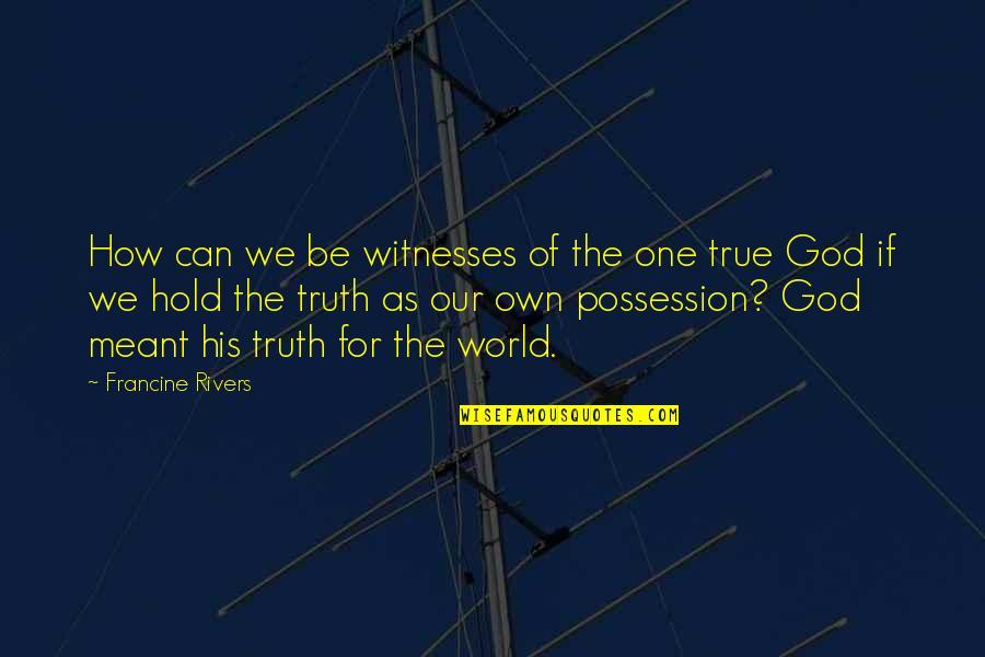 One True God Quotes By Francine Rivers: How can we be witnesses of the one