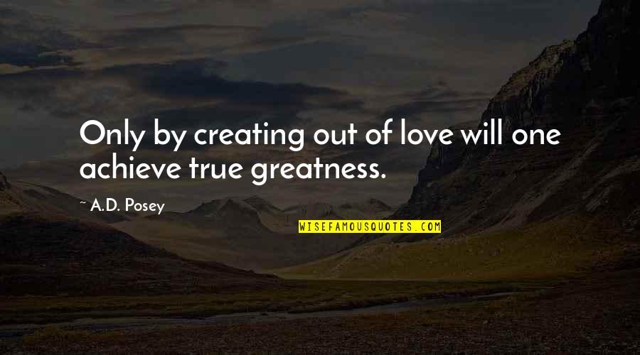 One True Love Quotes By A.D. Posey: Only by creating out of love will one