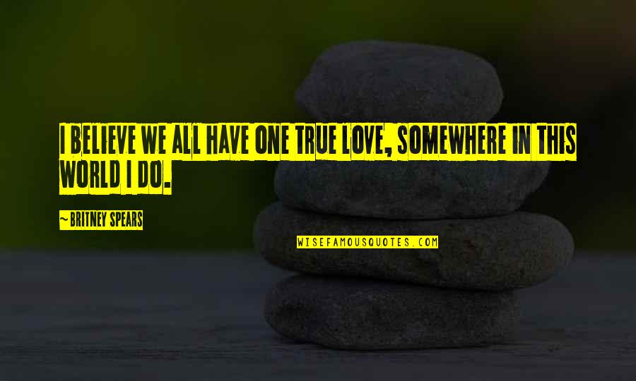 One True Love Quotes By Britney Spears: I believe we all have one true love,