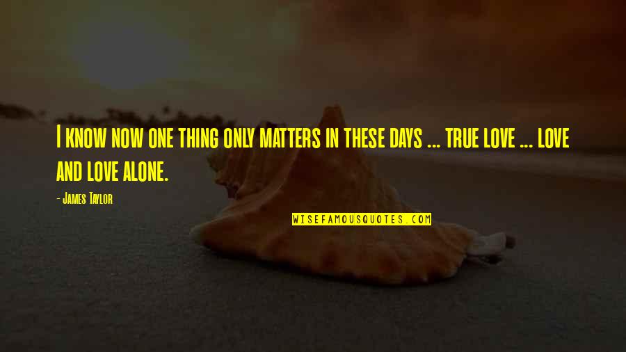 One True Love Quotes By James Taylor: I know now one thing only matters in