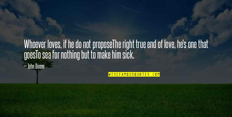 One True Love Quotes By John Donne: Whoever loves, if he do not proposeThe right