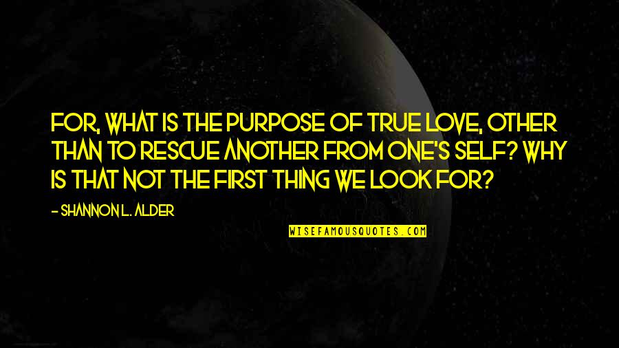 One True Love Quotes By Shannon L. Alder: For, what is the purpose of true love,