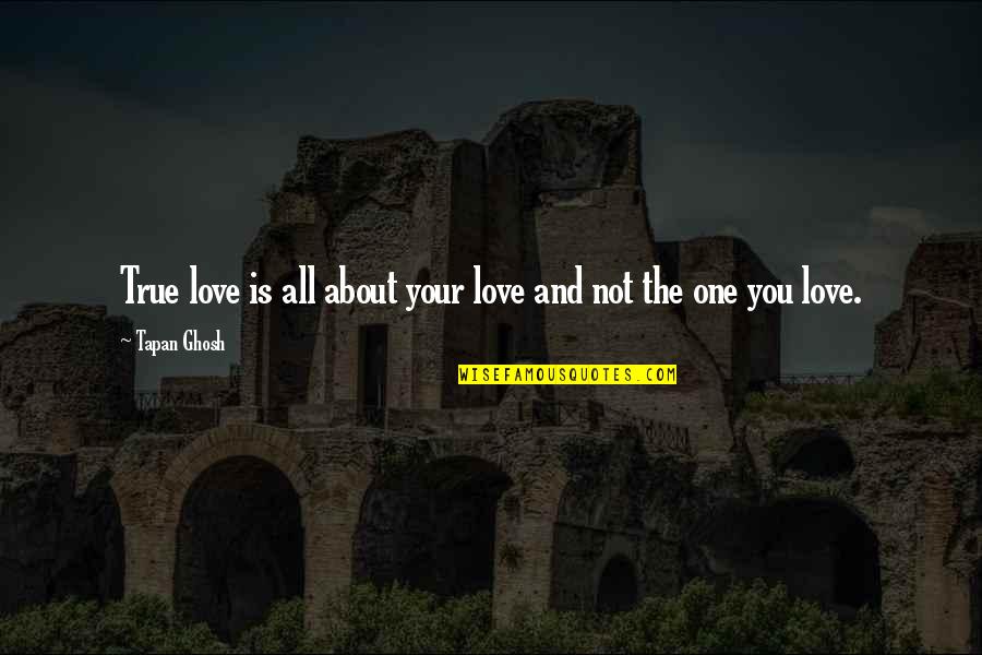 One True Love Quotes By Tapan Ghosh: True love is all about your love and