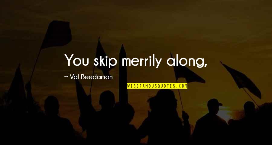 One True Pairing Quotes By Val Beedamon: You skip merrily along,