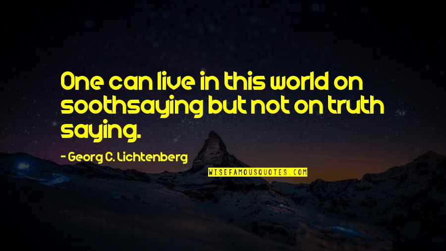 One Truth Quotes By Georg C. Lichtenberg: One can live in this world on soothsaying