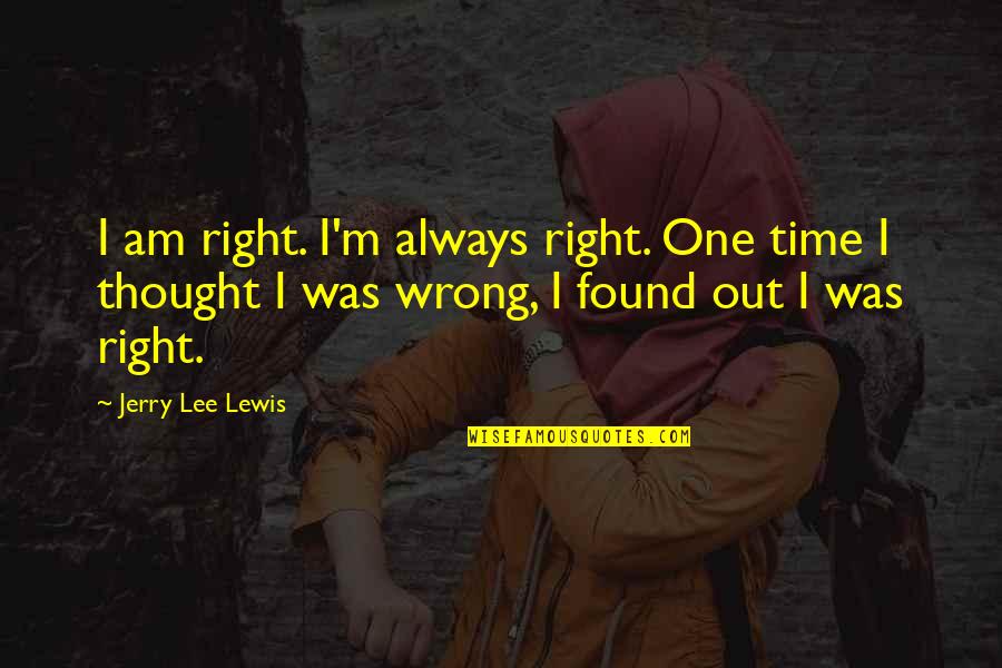 One Truth Quotes By Jerry Lee Lewis: I am right. I'm always right. One time