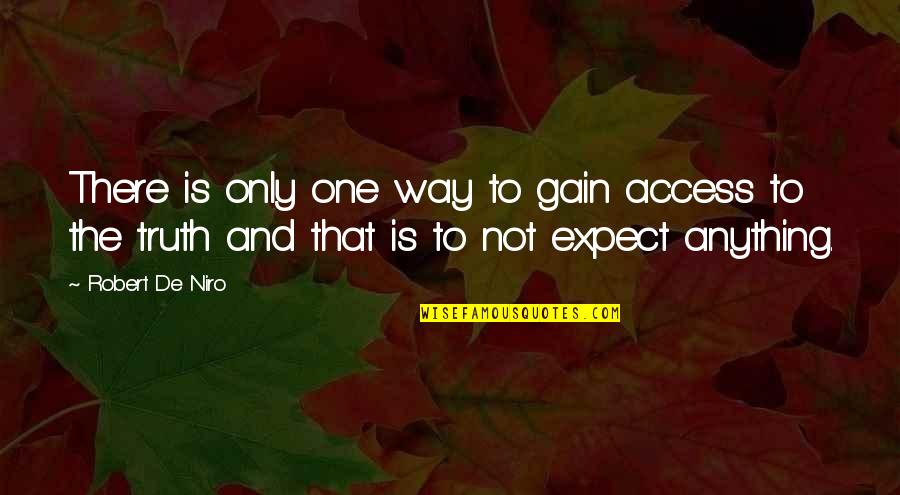 One Truth Quotes By Robert De Niro: There is only one way to gain access