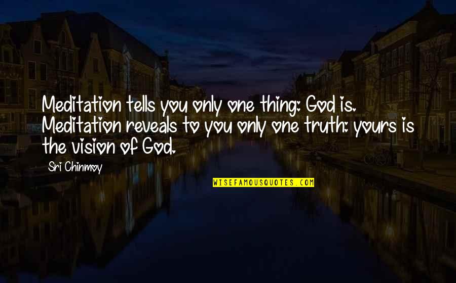 One Truth Quotes By Sri Chinmoy: Meditation tells you only one thing: God is.