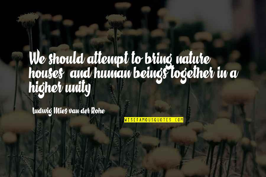 One Universe Love Quotes By Ludwig Mies Van Der Rohe: We should attempt to bring nature, houses, and One Universe Love Quotes By Ludwig Mies Van Der Rohe: We should attempt to bring nature, houses, and