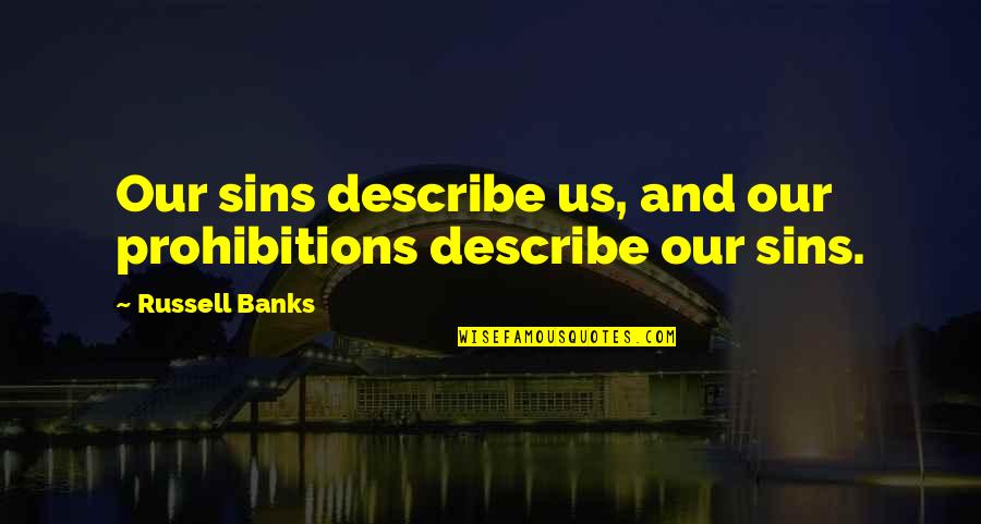 One Universe Love Quotes By Russell Banks: Our sins describe us, and our prohibitions describe One Universe Love Quotes By Russell Banks: Our sins describe us, and our prohibitions describe