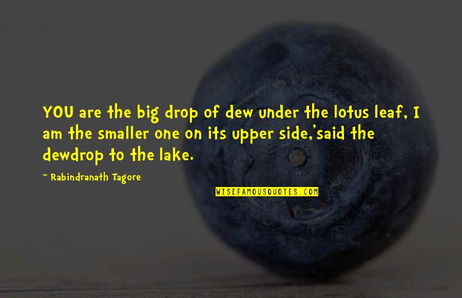 One Upper Quotes By Rabindranath Tagore: YOU are the big drop of dew under